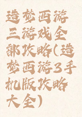 造梦西游三游戏全部攻略(造梦西游3手机版攻略大全)