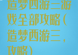 造梦西游三游戏全部攻略(造梦西游三,攻略)