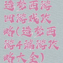 造梦西游四游戏攻略(造梦西游4端游攻略大全)