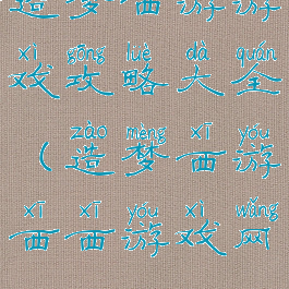 造梦西游游戏攻略大全(造梦西游西西游戏网)