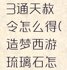 造梦西游3通天赦令怎么得(造梦西游琉璃石怎么得)