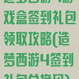 造梦西游4游戏盒签到礼包领取攻略(造梦西游4签到礼包兑换码)