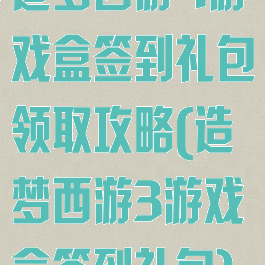 造梦西游4游戏盒签到礼包领取攻略(造梦西游3游戏盒签到礼包)