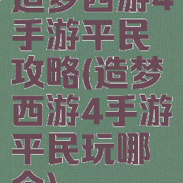 造梦西游4手游平民攻略(造梦西游4手游平民玩哪个)