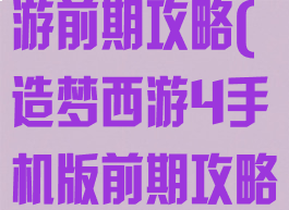 造梦西游4手游前期攻略(造梦西游4手机版前期攻略)