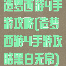 造梦西游4手游攻略(造梦西游4手游攻略黑白无常)