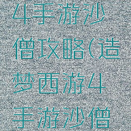 造梦西游4手游沙僧攻略(造梦西游4手游沙僧攻略视频)