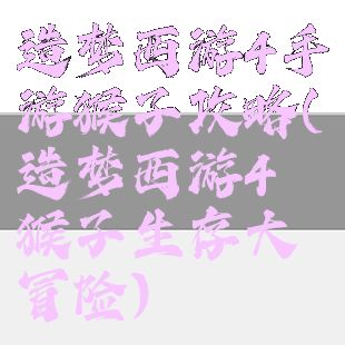 造梦西游4手游猴子攻略(造梦西游4猴子生存大冒险)