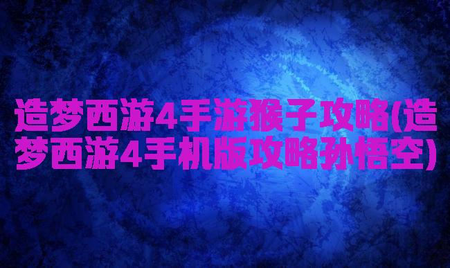 造梦西游4手游猴子攻略(造梦西游4手机版攻略孙悟空)