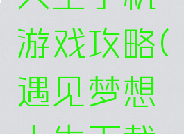 遇见梦想人生手机游戏攻略(遇见梦想人生下载安装)