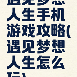 遇见梦想人生手机游戏攻略(遇见梦想人生怎么玩)