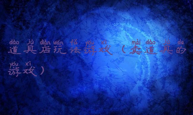 道具店玩法游戏(卖道具的游戏)