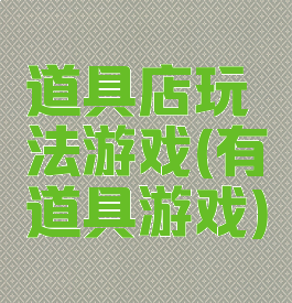 道具店玩法游戏(有道具游戏)