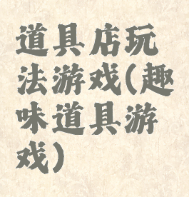 道具店玩法游戏(趣味道具游戏)