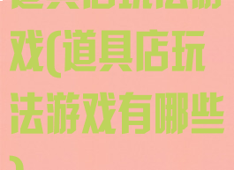 道具店玩法游戏(道具店玩法游戏有哪些)