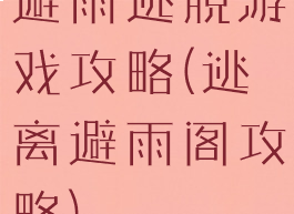 避雨逃脱游戏攻略(逃离避雨阁攻略)