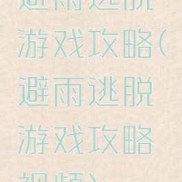 避雨逃脱游戏攻略(避雨逃脱游戏攻略视频)