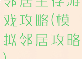 邻居生存游戏攻略(模拟邻居攻略)