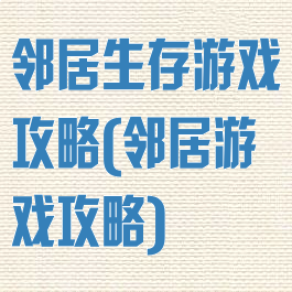 邻居生存游戏攻略(邻居游戏攻略)