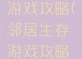 邻居生存游戏攻略(邻居生存游戏攻略大全)