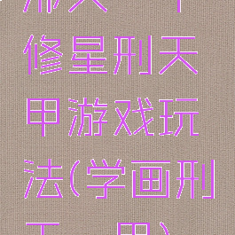 邢天铠甲修星刑天铠甲游戏玩法(学画刑天铠甲)