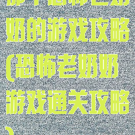 那个恐怖老奶奶的游戏攻略(恐怖老奶奶游戏通关攻略)
