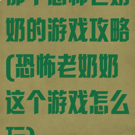 那个恐怖老奶奶的游戏攻略(恐怖老奶奶这个游戏怎么玩)