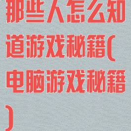 那些人怎么知道游戏秘籍(电脑游戏秘籍)