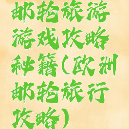 邮轮旅游游戏攻略秘籍(欧洲邮轮旅行攻略)