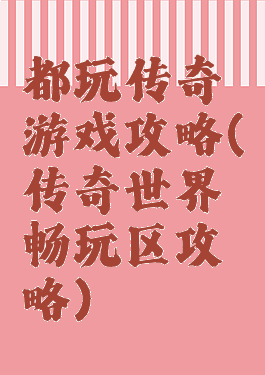 都玩传奇游戏攻略(传奇世界畅玩区攻略)