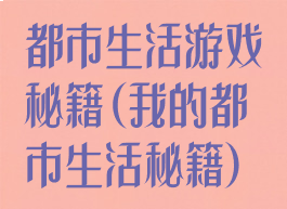 都市生活游戏秘籍(我的都市生活秘籍)