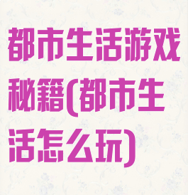 都市生活游戏秘籍(都市生活怎么玩)