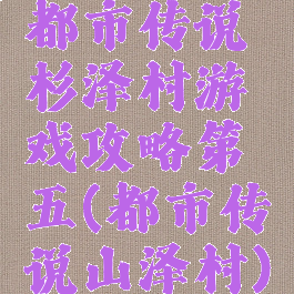 都市传说杉泽村游戏攻略第五(都市传说山泽村)