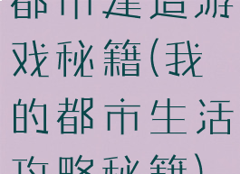 都市建造游戏秘籍(我的都市生活攻略秘籍)