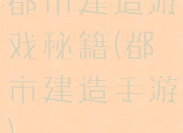 都市建造游戏秘籍(都市建造手游)