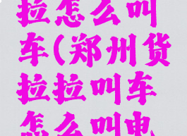 郑州货拉拉怎么叫车(郑州货拉拉叫车怎么叫电话)