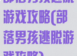 部落男孩逃脱游戏攻略(部落男孩逃脱游戏攻略)