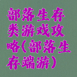 部落生存类游戏攻略(部落生存端游)