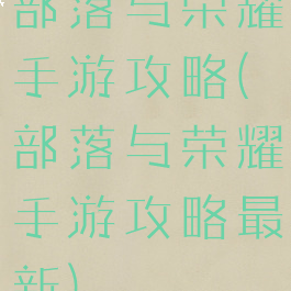 部落与荣耀手游攻略(部落与荣耀手游攻略最新)