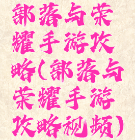 部落与荣耀手游攻略(部落与荣耀手游攻略视频)