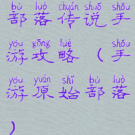 部落传说手游攻略(手游原始部落)