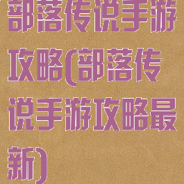 部落传说手游攻略(部落传说手游攻略最新)