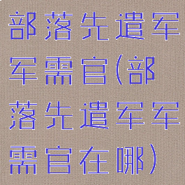 部落先遣军军需官(部落先遣军军需官在哪)