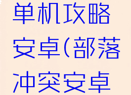 部落冲突单机攻略安卓(部落冲突安卓版大全)