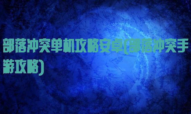 部落冲突单机攻略安卓(部落冲突手游攻略)