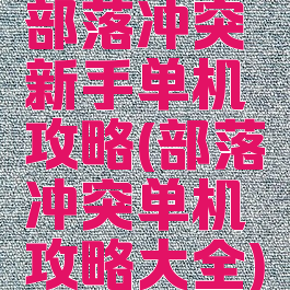 部落冲突新手单机攻略(部落冲突单机攻略大全)