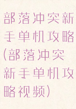 部落冲突新手单机攻略(部落冲突新手单机攻略视频)