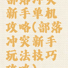 部落冲突新手单机攻略(部落冲突新手玩法技巧攻略)