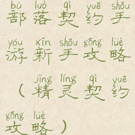 部落契约手游新手攻略(精灵契约攻略)