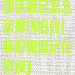 部落徽记怎么获得怀旧服(怀旧服徽记在哪换)